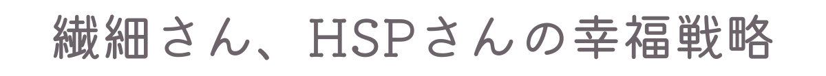繊細さん、HSPさんの幸福戦略